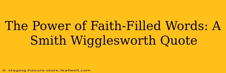 The Power of Faith-Filled Words: A Smith Wigglesworth Quote