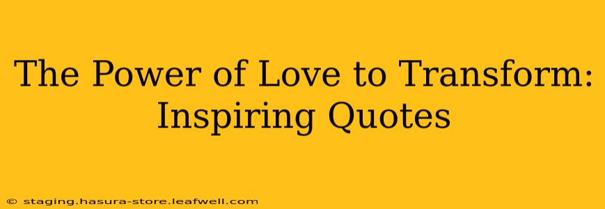 The Power of Love to Transform: Inspiring Quotes
