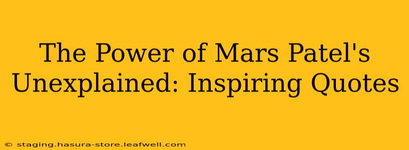 The Power of Mars Patel's Unexplained: Inspiring Quotes