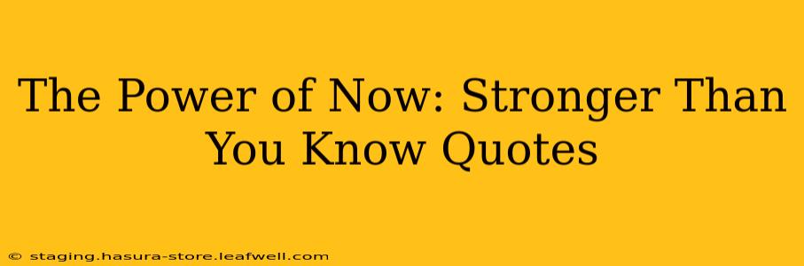 The Power of Now: Stronger Than You Know Quotes