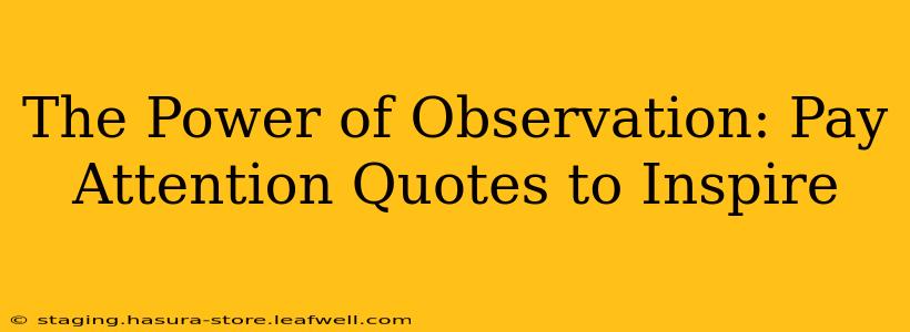 The Power of Observation: Pay Attention Quotes to Inspire