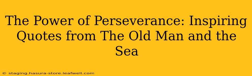 The Power of Perseverance: Inspiring Quotes from The Old Man and the Sea