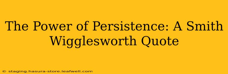 The Power of Persistence: A Smith Wigglesworth Quote