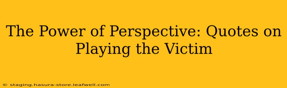 The Power of Perspective: Quotes on Playing the Victim