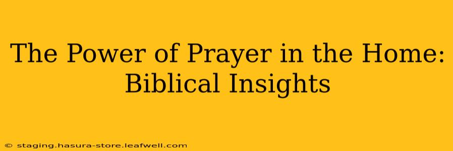The Power of Prayer in the Home: Biblical Insights