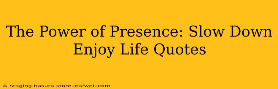 The Power of Presence: Slow Down Enjoy Life Quotes