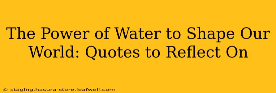 The Power of Water to Shape Our World: Quotes to Reflect On