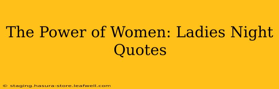 The Power of Women: Ladies Night Quotes
