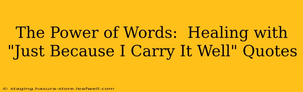 The Power of Words:  Healing with "Just Because I Carry It Well" Quotes