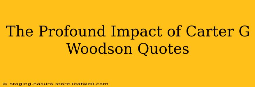 The Profound Impact of Carter G Woodson Quotes