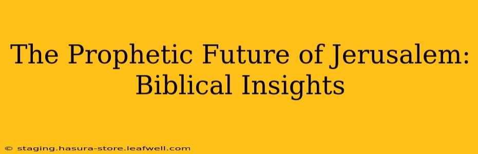 The Prophetic Future of Jerusalem: Biblical Insights