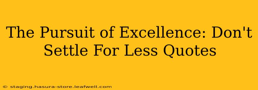 The Pursuit of Excellence: Don't Settle For Less Quotes