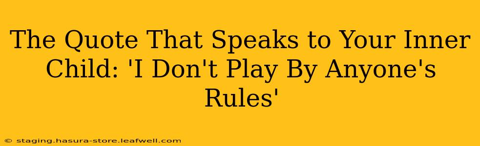 The Quote That Speaks to Your Inner Child: 'I Don't Play By Anyone's Rules'