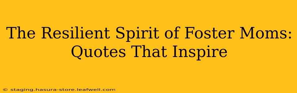 The Resilient Spirit of Foster Moms:  Quotes That Inspire