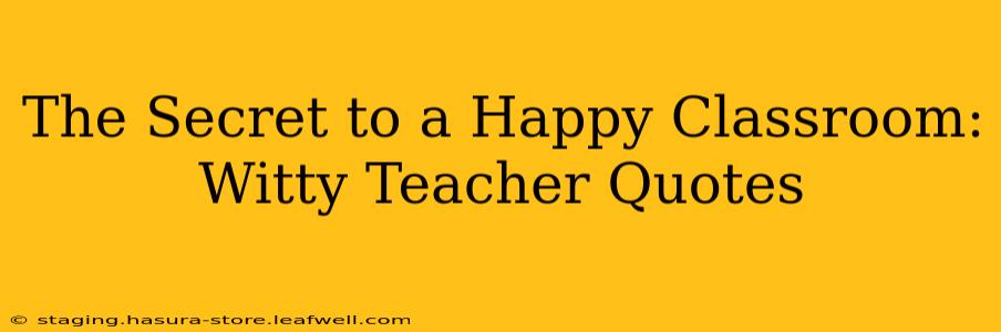 The Secret to a Happy Classroom: Witty Teacher Quotes