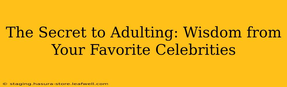 The Secret to Adulting: Wisdom from Your Favorite Celebrities