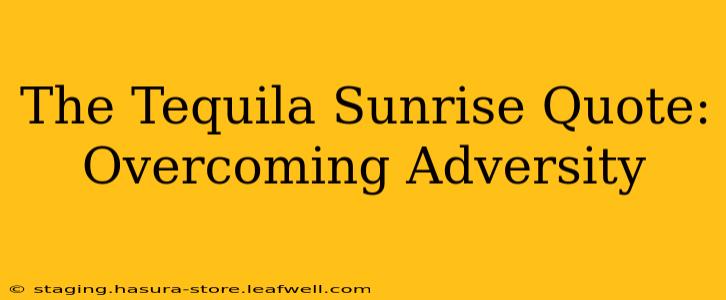 The Tequila Sunrise Quote: Overcoming Adversity