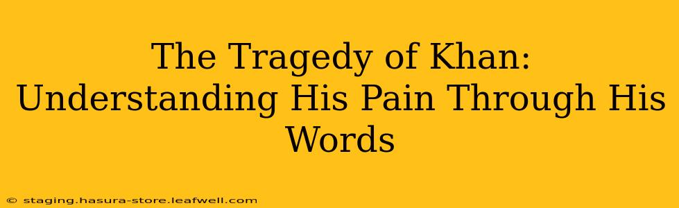The Tragedy of Khan:  Understanding His Pain Through His Words