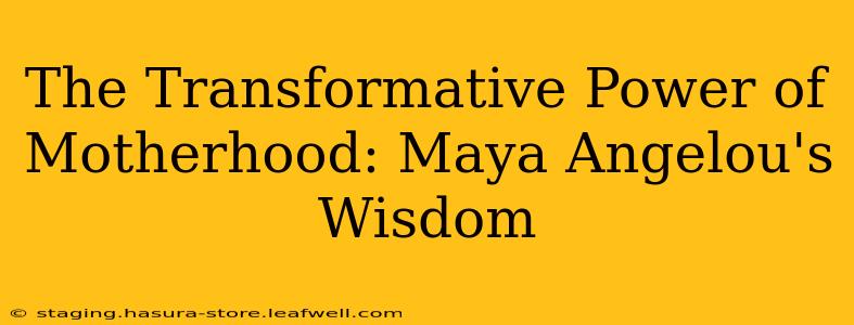 The Transformative Power of Motherhood: Maya Angelou's Wisdom