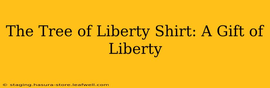 The Tree of Liberty Shirt: A Gift of Liberty
