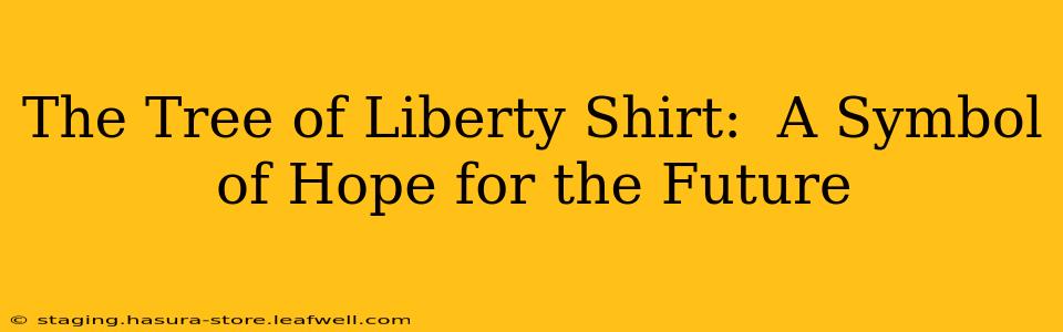 The Tree of Liberty Shirt:  A Symbol of Hope for the Future
