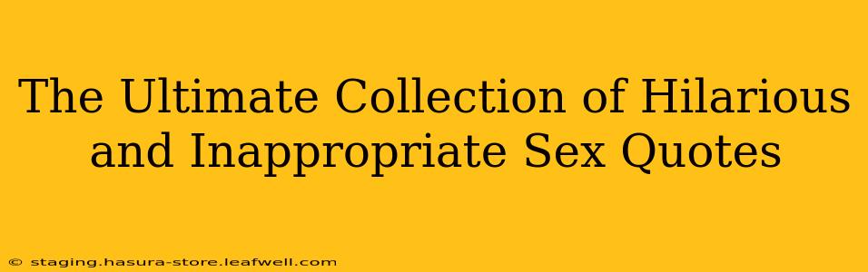 The Ultimate Collection of Hilarious and Inappropriate Sex Quotes The Ultimate Collection of Hilarious and Inappropriate Sex Quotes