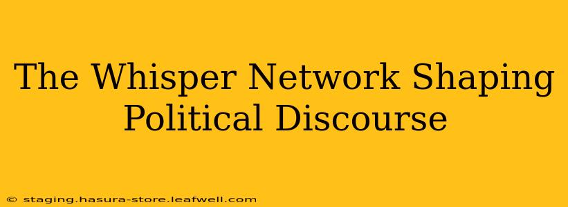 The Whisper Network Shaping Political Discourse
