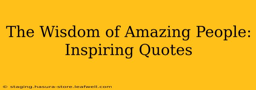 The Wisdom of Amazing People: Inspiring Quotes