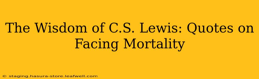 The Wisdom of C.S. Lewis: Quotes on Facing Mortality