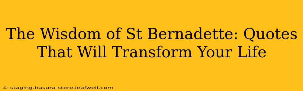The Wisdom of St Bernadette: Quotes That Will Transform Your Life