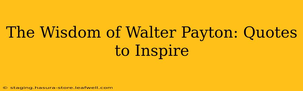 The Wisdom of Walter Payton: Quotes to Inspire