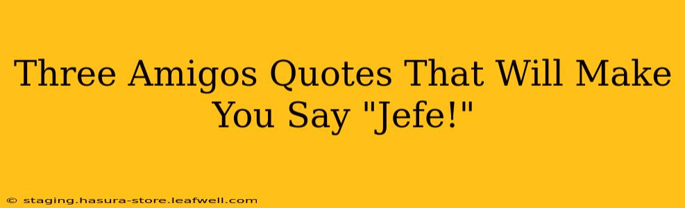 Three Amigos Quotes That Will Make You Say "Jefe!"