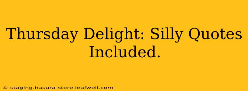 Thursday Delight: Silly Quotes Included.