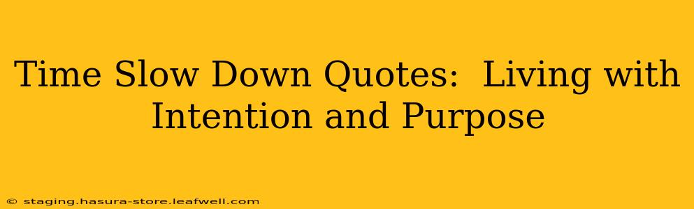Time Slow Down Quotes:  Living with Intention and Purpose