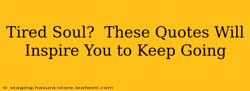 Tired Soul?  These Quotes Will Inspire You to Keep Going
