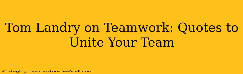 Tom Landry on Teamwork: Quotes to Unite Your Team