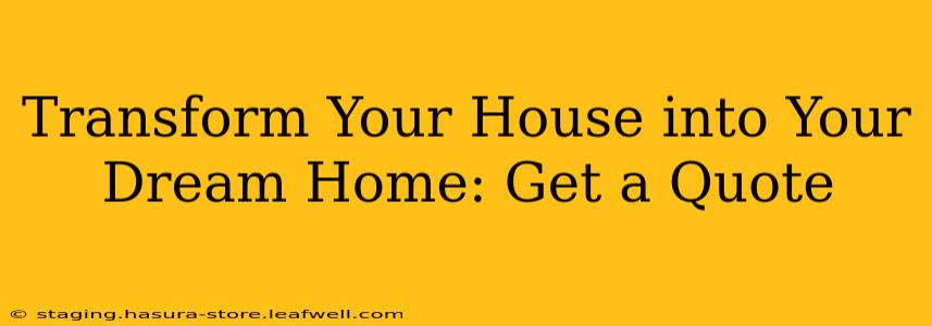 Transform Your House into Your Dream Home: Get a Quote