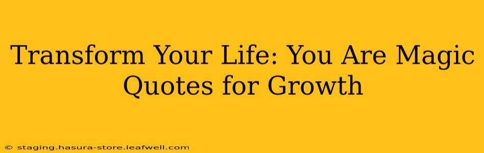 Transform Your Life: You Are Magic Quotes for Growth