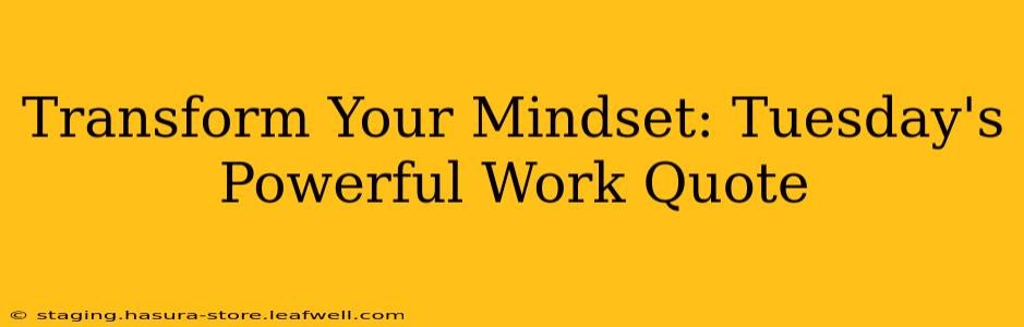 Transform Your Mindset: Tuesday's Powerful Work Quote
