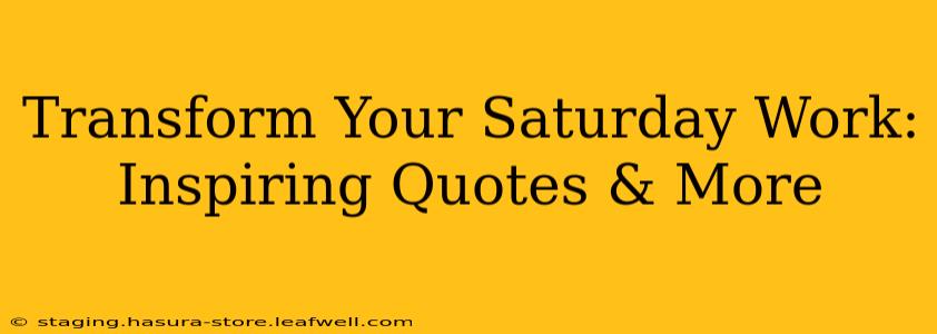 Transform Your Saturday Work: Inspiring Quotes & More