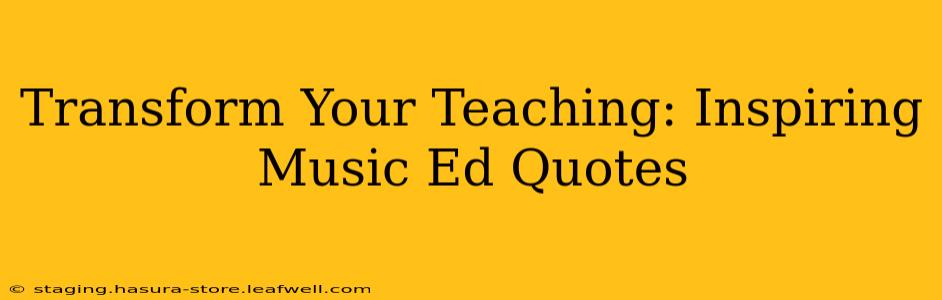 Transform Your Teaching: Inspiring Music Ed Quotes