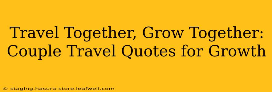 Travel Together, Grow Together: Couple Travel Quotes for Growth