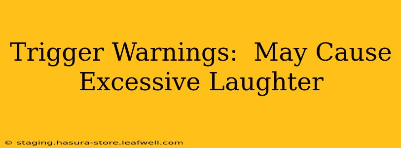 Trigger Warnings:  May Cause Excessive Laughter