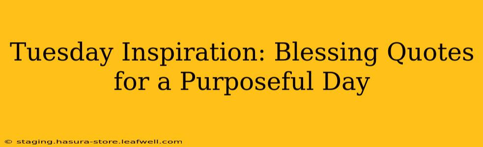 Tuesday Inspiration: Blessing Quotes for a Purposeful Day