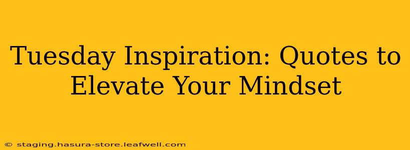 Tuesday Inspiration: Quotes to Elevate Your Mindset
