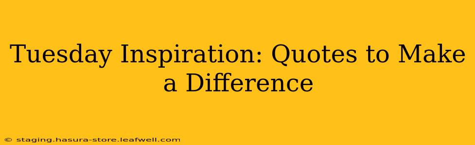 Tuesday Inspiration: Quotes to Make a Difference