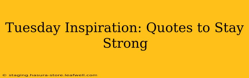 Tuesday Inspiration: Quotes to Stay Strong