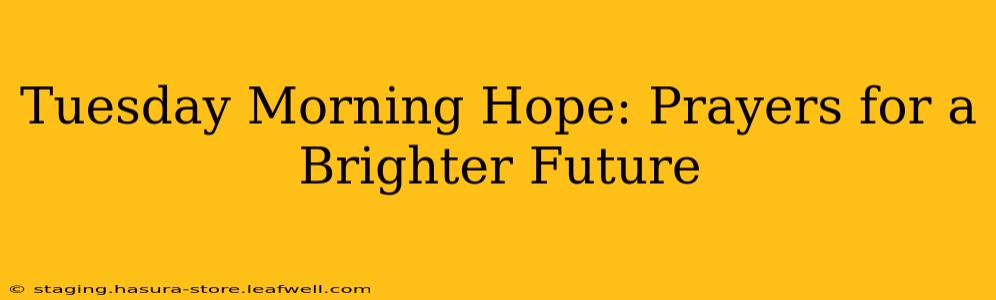 Tuesday Morning Hope: Prayers for a Brighter Future