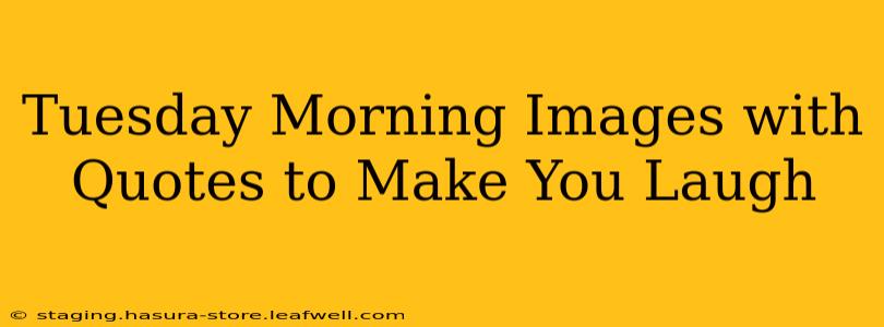Tuesday Morning Images with Quotes to Make You Laugh