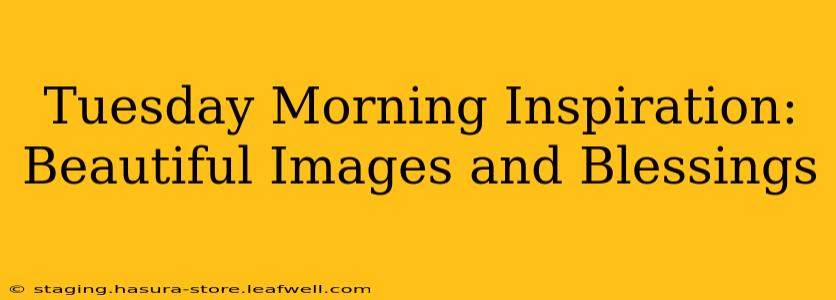 Tuesday Morning Inspiration: Beautiful Images and Blessings